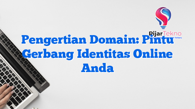 Pengertian Domain: Pintu Gerbang Identitas Online Anda