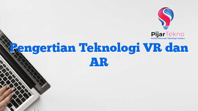 Pengertian Teknologi VR dan AR
