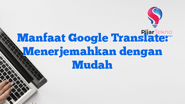Manfaat Google Translate: Menerjemahkan dengan Mudah