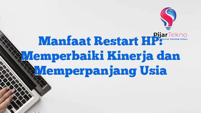 Manfaat Restart HP: Memperbaiki Kinerja dan Memperpanjang Usia